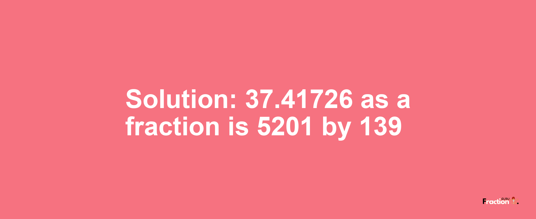 Solution:37.41726 as a fraction is 5201/139